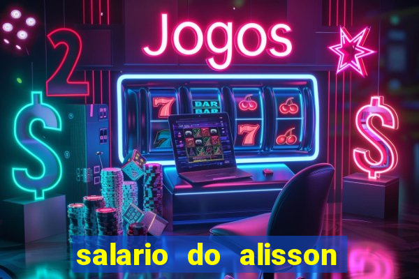 salario do alisson no liverpool